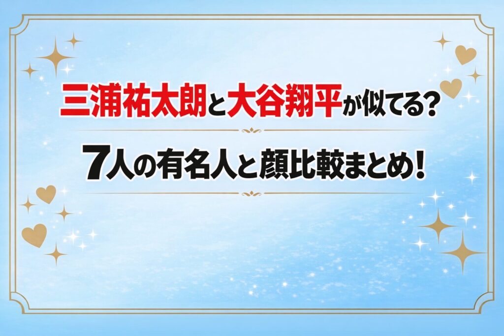 タイトル 三浦祐太朗と大谷翔平が似てる？7人の有名人との顔比較まとめ！ アイキャッチ画像