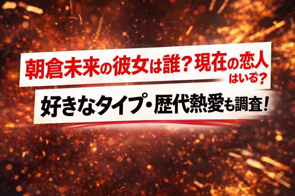 タイトル 朝倉未来の彼女は誰？現在の恋人はいる？好きなタイプ・歴代熱愛も調査！ イメージアイキャッチ画像