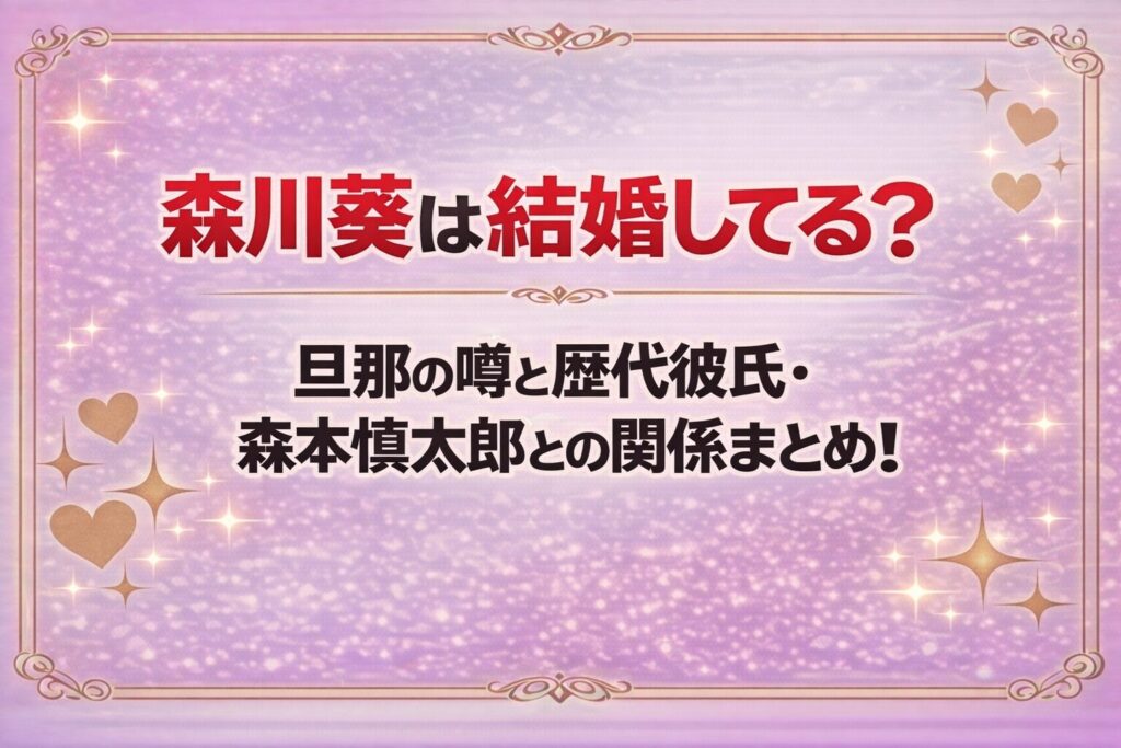 タイトル 森川葵は結婚してる？旦那の噂と歴代彼氏・森本慎太郎との関係まとめ！アイキャッチ画像