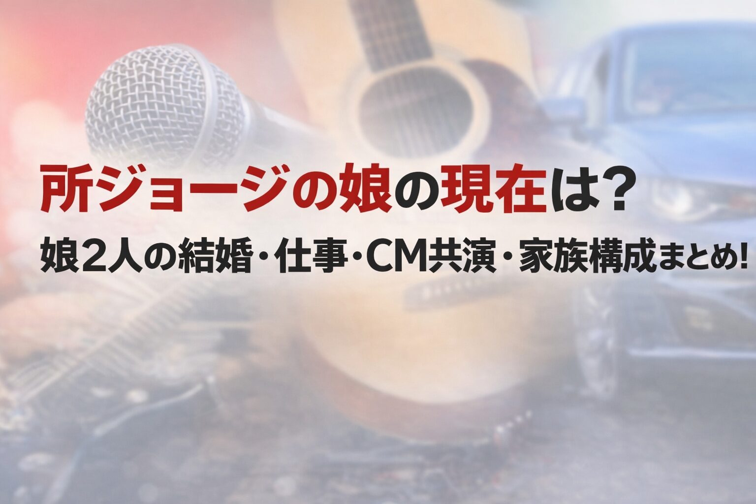 タイトル 所ジョージの娘の現在は？娘2人の結婚・仕事・CM共演・家族構成まとめ！ イメージアイキャッチ画像