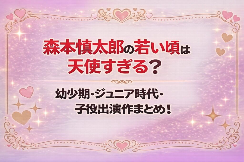 タイトル 森本慎太郎の若い頃は天使すぎる？幼少期・ジュニア時代・子役出演作まとめ！ アイキャッチ画像