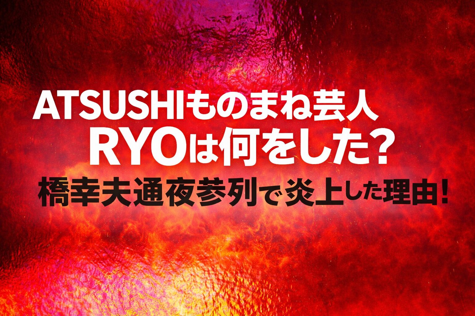 タイトル ATSUSHIものまね芸人RYOは何をした？橋幸夫通夜参列で炎上した理由！ イメージアイキャッチ画像