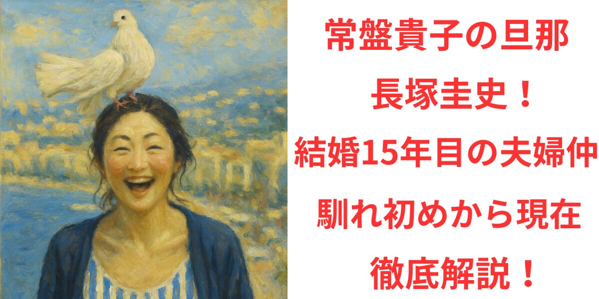 タイトル常盤貴子の旦那は長塚圭史！結婚15年目の夫婦仲と馴れ初めから現在まで徹底解説！のアイキャッチ画像