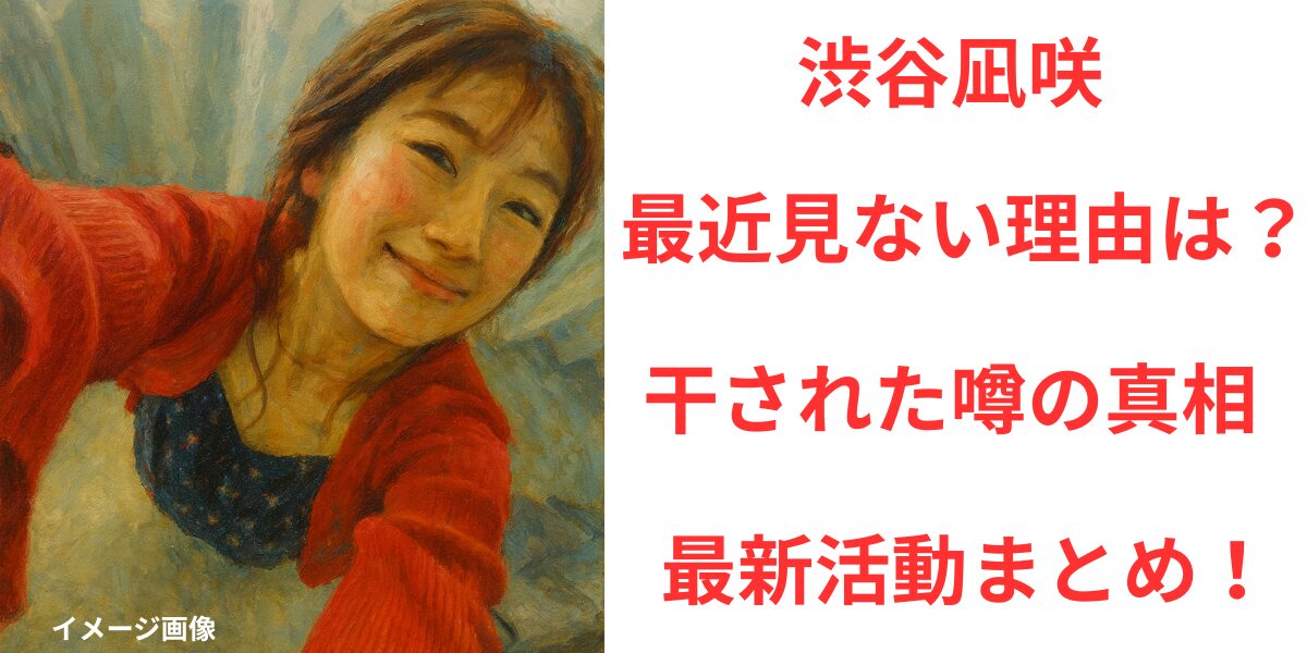 タイトル渋谷凪咲が最近見ない理由は？干された噂の真相と最新活動まとめ！イメージ画像