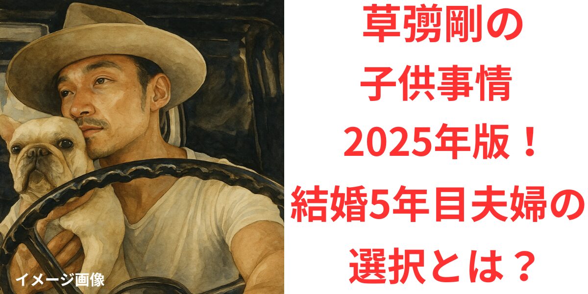タイトル 草彅剛の子供事情2025年版！結婚5年目夫婦の決断とは？ アイキャッチ画像