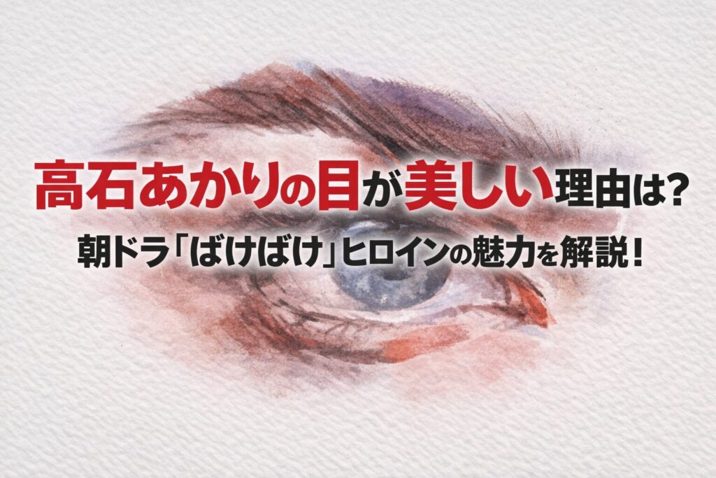 タイトル 高石あかりの目が美しい理由は？朝ドラ『ばけばけ』ヒロインの魅力を解説！ イメージアイキャッチ画像