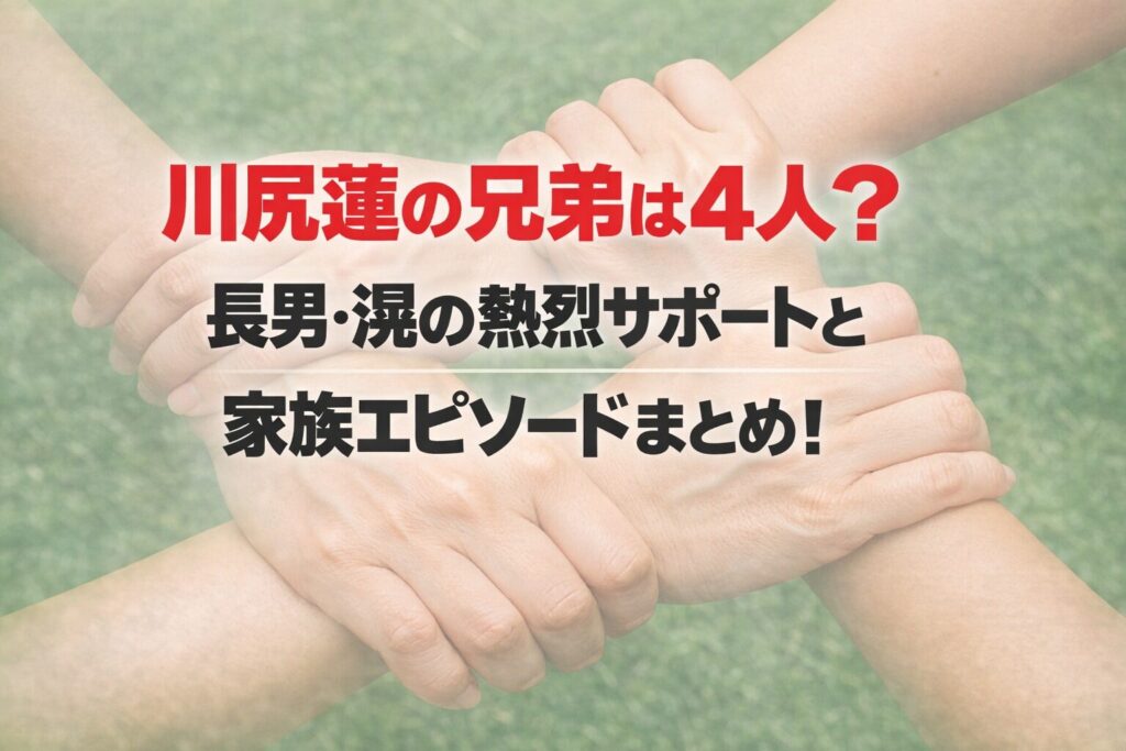 タイトル 川尻蓮の兄弟は4人？長男・滉の熱烈サポートと家族エピソードまとめ！ イメージアイキャッチ画像