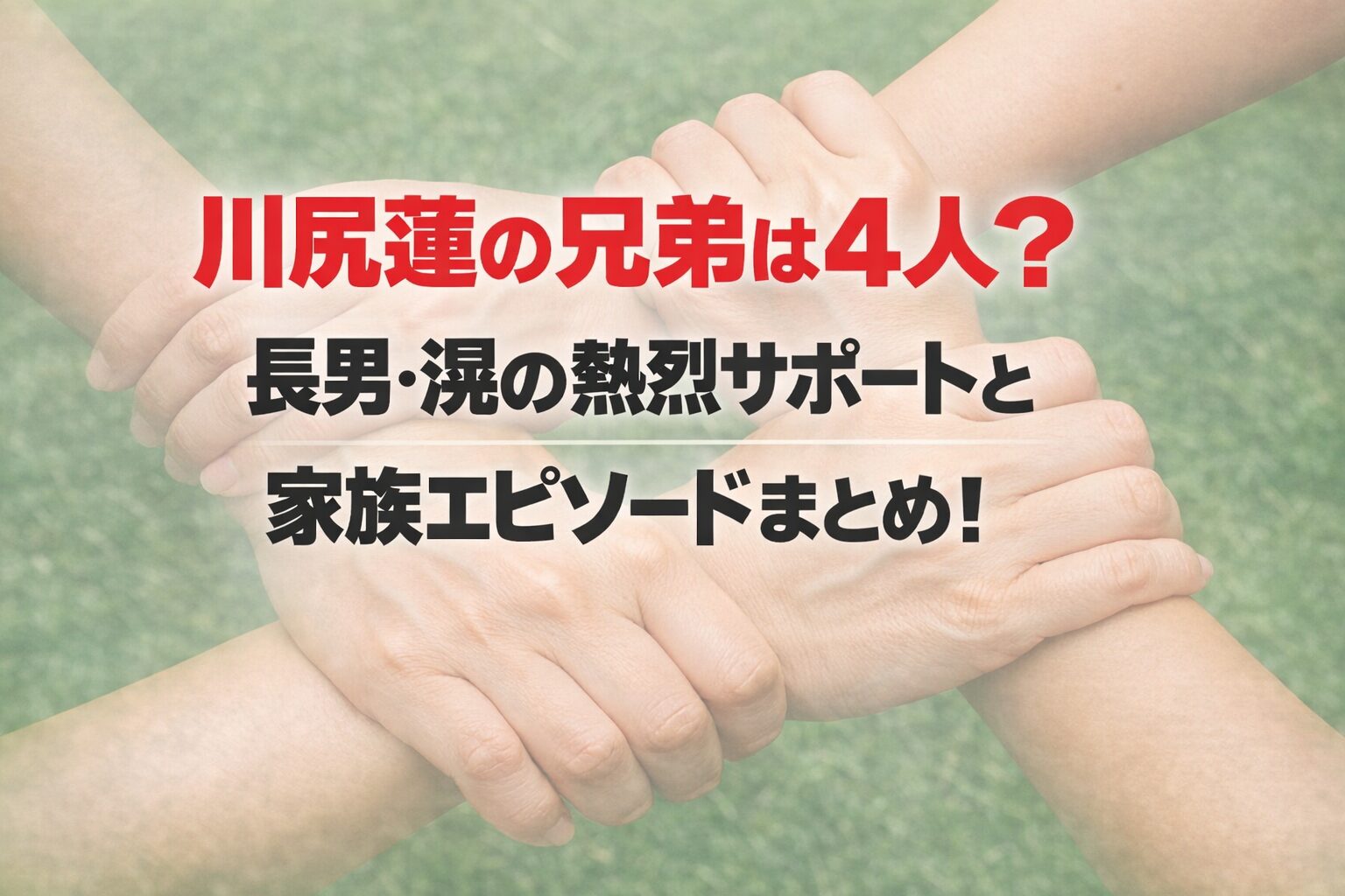 タイトル 川尻蓮の兄弟は4人？長男・滉の熱烈サポートと家族エピソードまとめ！ イメージアイキャッチ画像