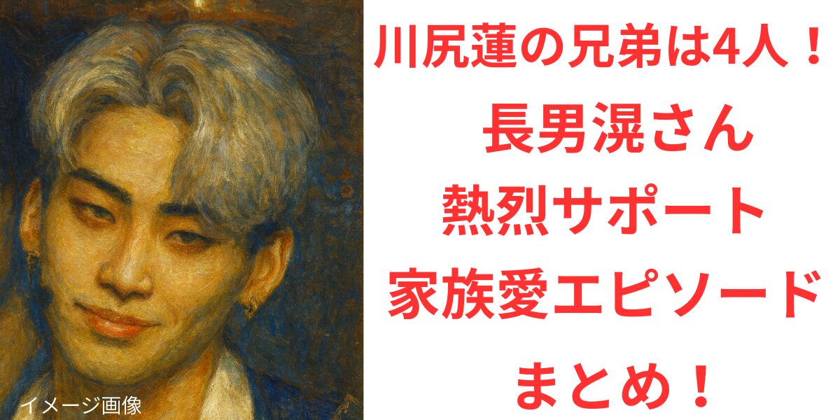 タイトル 川尻蓮の兄弟は4人！長男滉さんの熱烈サポートと家族愛エピソードまとめ！ アイキャッチ画像