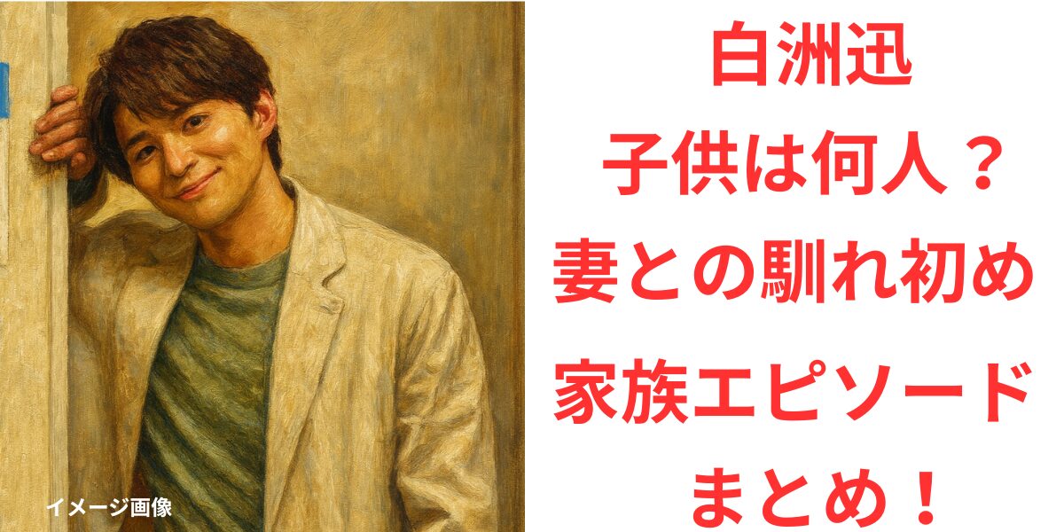 タイトル白洲迅の子供は何人？結婚相手との馴れ初め＆家族エピソードまとめ！アイキャッチ画像