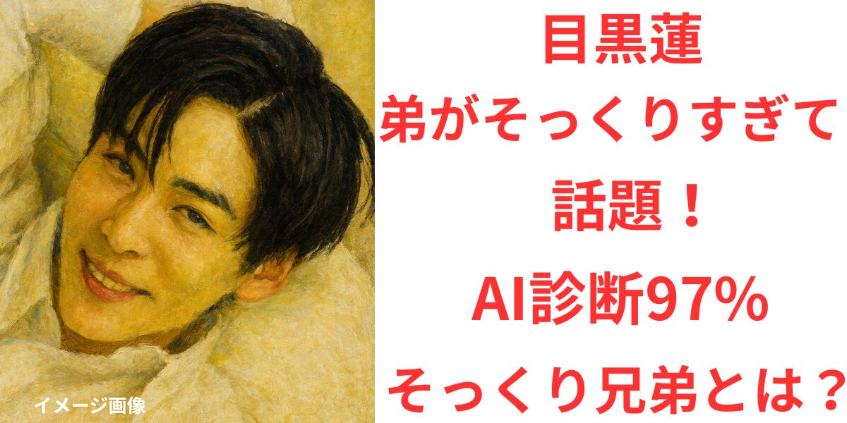 タイトル 目黒蓮の弟がそっくりすぎて話題！AI診断97%のそっくり兄弟とは？ イメージアイキャッチ画像