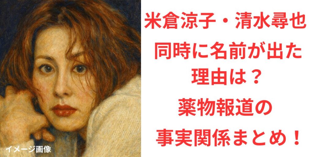 タイトル 米倉涼子と清水尋也の名前が同時に注目された理由？薬物報道の事実関係まとめ！イメージアイキャッチ画像