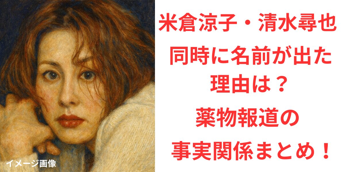 タイトル 米倉涼子と清水尋也の名前が同時に注目された理由？薬物報道の事実関係まとめ！イメージアイキャッチ画像