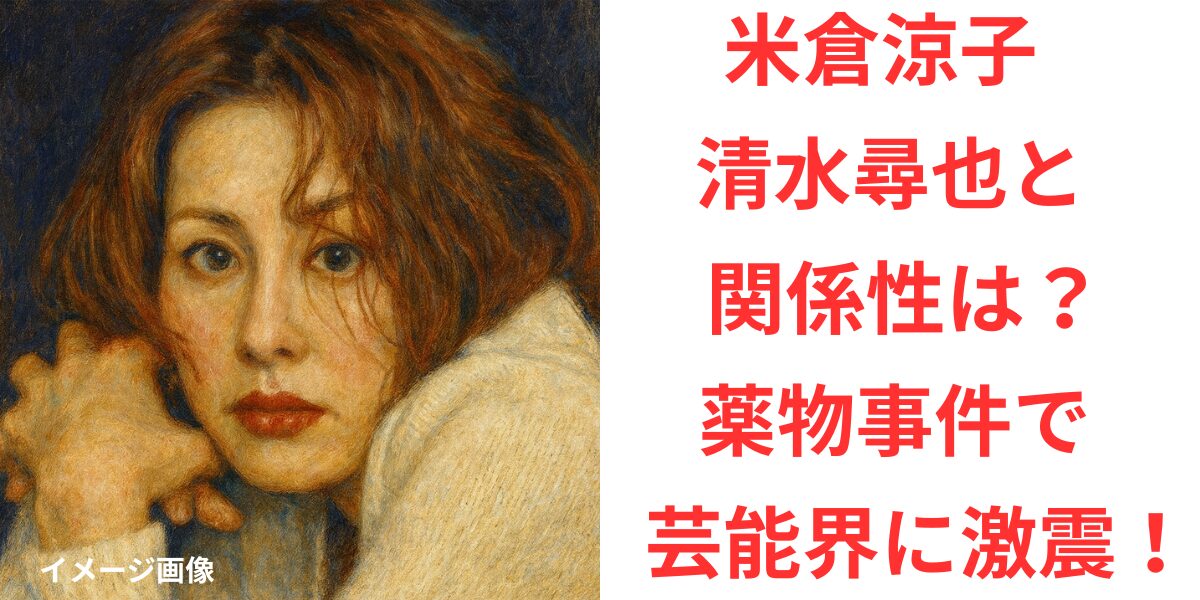 タイトル 米倉涼子と清水尋也の関係性は？薬物事件で芸能界に激震！ イメージアイキャッチ画像
