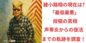 タイトル綾小路翔の現在は「最低最悪」投稿の真相と声帯炎からの復活までの軌跡を調査！ イメージアイキャッチ画像