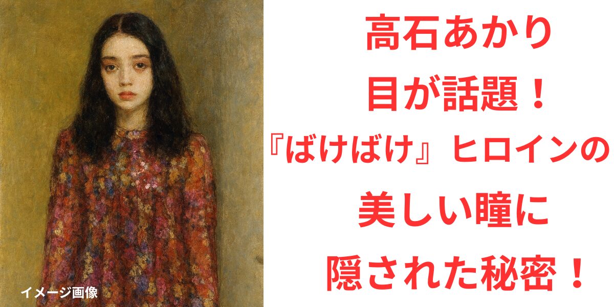 タイトル 高石あかりの目が話題！『ばけばけ』ヒロインの美しい瞳に隠された秘密！アイキャッチ画像