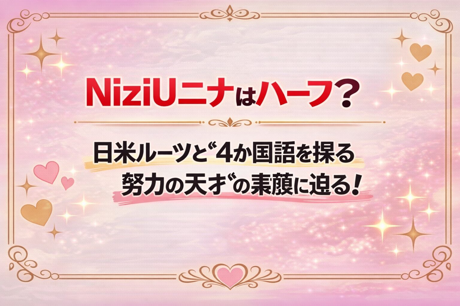 タイトル NiziUニナはハーフ?日米ルーツと“4か国語を操る努力の天才”の素顔に迫る! イメージアイキャッチ画像