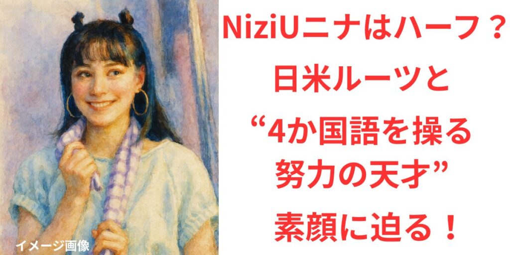 タイトル NiziUニナはハーフ？日米ルーツと“4か国語を操る努力の天才”の素顔に迫る！ イメージアイキャッチ画像