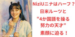 タイトル NiziUニナはハーフ？日米ルーツと“4か国語を操る努力の天才”の素顔に迫る！ イメージアイキャッチ画像