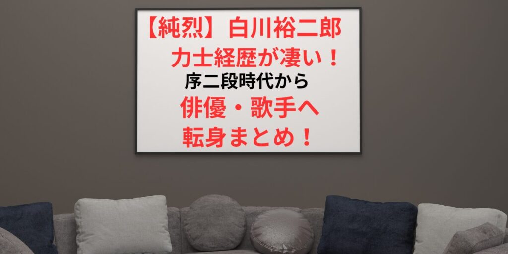 タイトル 【純烈】白川裕二郎の力士経歴が凄い！序二段時代から俳優・歌手への転身まとめ！ アイキャッチ画像