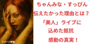 タイトル ちゃんみながすっぴんで伝えた理由とは？「美人」ライブに込めた抵抗と感動の真実！ イメージアイキャッチ画像