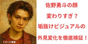タイトル 佐野勇斗の顔が変わりすぎ？垢抜けすぎた話題の外見変化を徹底検証！ イメージアイキャッチ画像