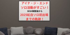 タイトル アイナジエンドのソロ活動がすごい！BiSH解散後から2025紅白初出場までの軌跡！ アイキャッチイメージ画像