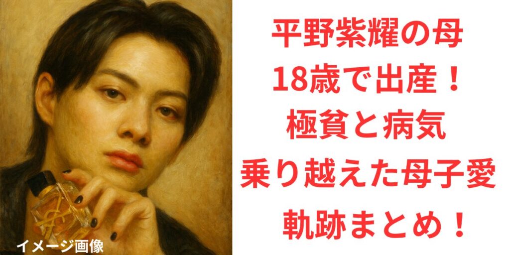 タイトル 平野紫耀の母は18歳で出産！極貧と病気を乗り越えた母子愛の軌跡まとめ！ イメージアイキャッチ画像