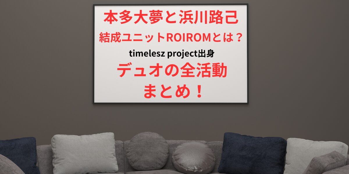 タイトル 本多大夢と浜川路己が結成したROIROMとは？タイプロ出身デュオの全活動まとめ！イメージ画像