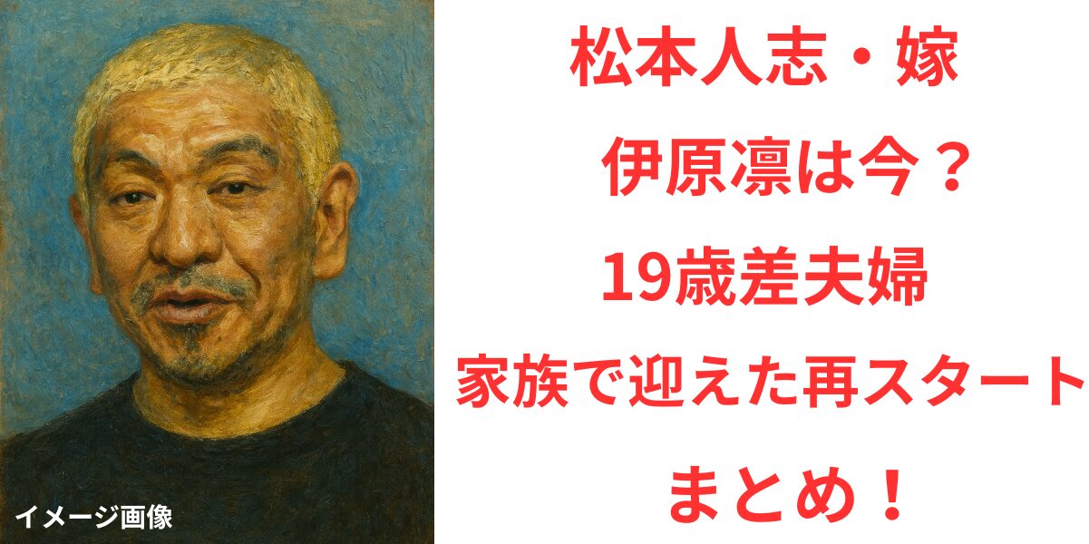 タイトル 松本人志の嫁・伊原凛は今？19歳差婚と“家族で迎えた再スタート”まとめ！ イメージアイキャッチ画像