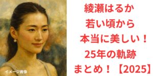 タイトル 綾瀬はるかは若い頃から本当に美しい！現在までの25年の軌跡まとめ【2025】 イメージアイキャッチ画像