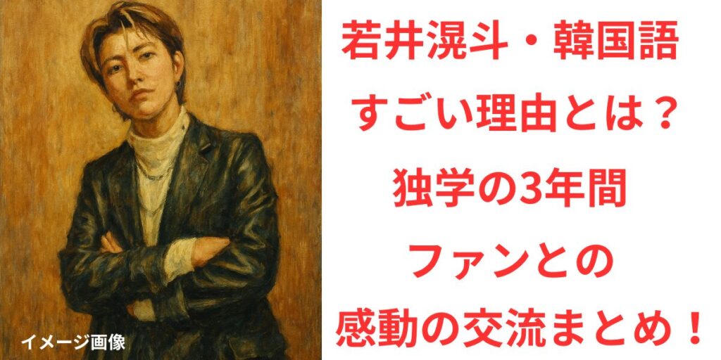 タイトル 若井滉斗の韓国語力がすごい！独学のきっかけと韓国ファンとの心温まる交流まとめ！ イメージアイキャッチ画像