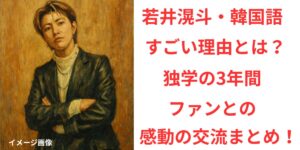 タイトル 若井滉斗の韓国語力がすごい！独学のきっかけと韓国ファンとの心温まる交流まとめ！ イメージアイキャッチ画像