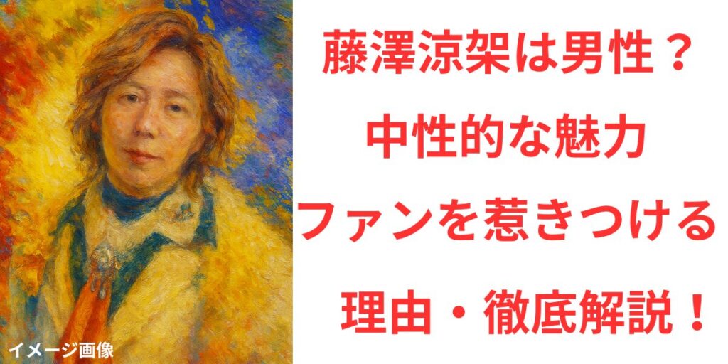 タイトル 藤澤涼架の性別は男性？中性的な魅力とファンを惹きつける理由を徹底解説！イメージ アイキャッチ画像