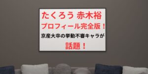 タイトル たくろう 赤木裕のプロフィール完全版！京産大卒の挙動不審キャラが話題！ イメージアイキャッチ画像