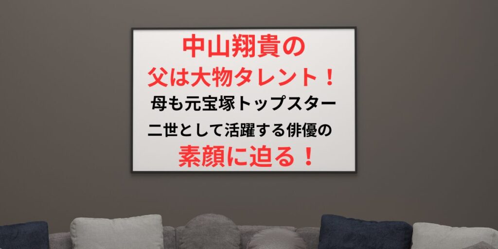 タイトル 中山翔貴の父は大物タレント？二世として活躍する俳優の素顔に迫る！イメージアイキャッチ画像