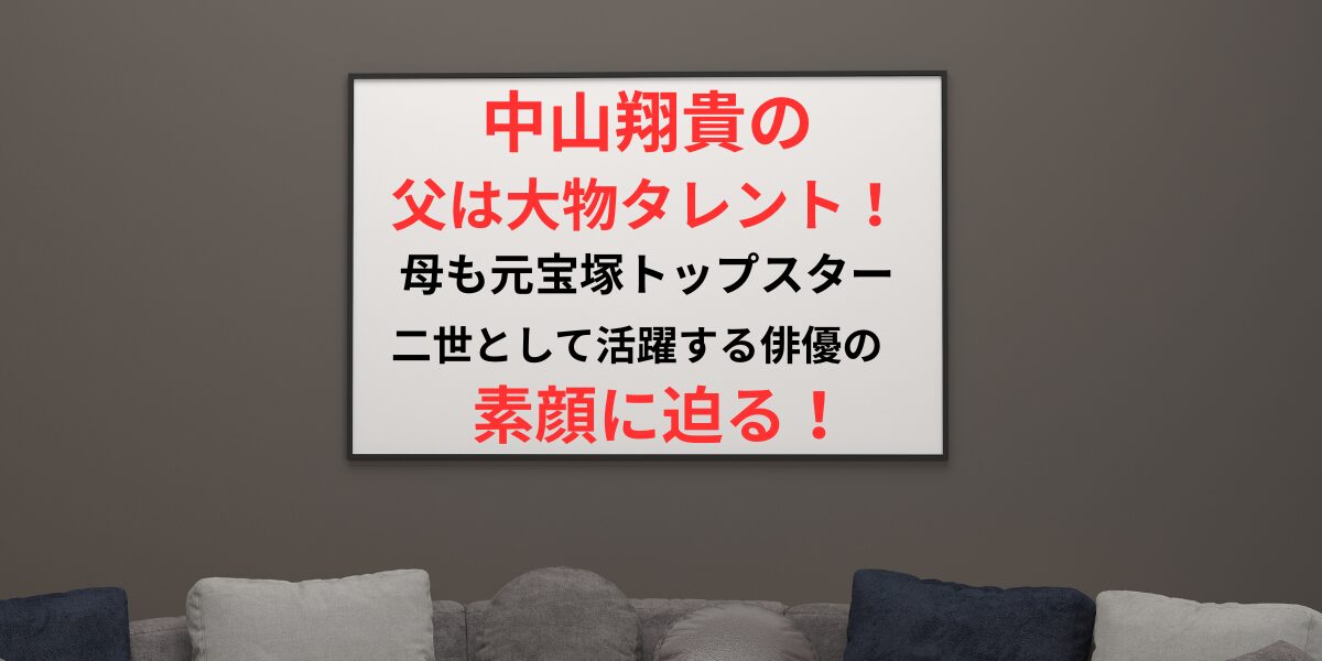 タイトル 中山翔貴の父は大物タレント？二世として活躍する俳優の素顔に迫る！イメージアイキャッチ画像
