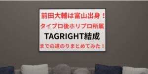 タイトル 前田大輔は富山出身！タイプロ後ホリプロ所属でTAGRIGHT結成まとめ！アイキャッチ画像