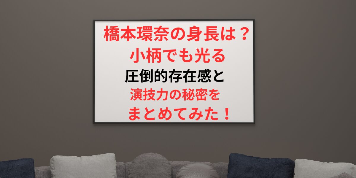 タイトル 橋本環奈の身長は？小柄でも光る圧倒的存在感と演技力の秘密をまとめてみた！イメージアイキャッチ画像