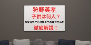 タイトル 狩野英孝に子供は何人？長女誕生から現在までの育児生活を徹底解説！ イメージアイキャッチ画像