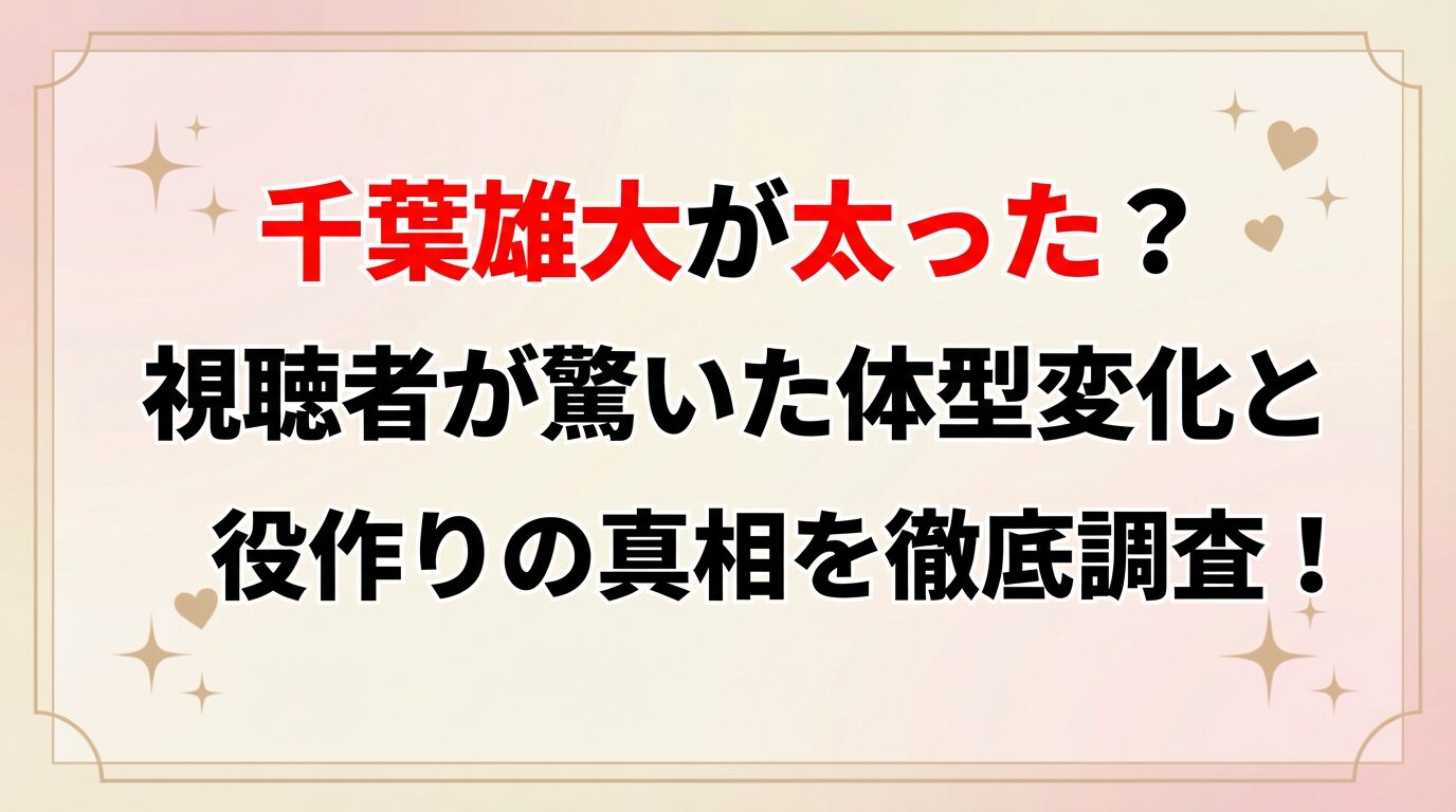 タイトル 千葉雄大が太った？視聴者が驚いた体型変化と役作りの真相を徹底調査！ アイキャッチ画像