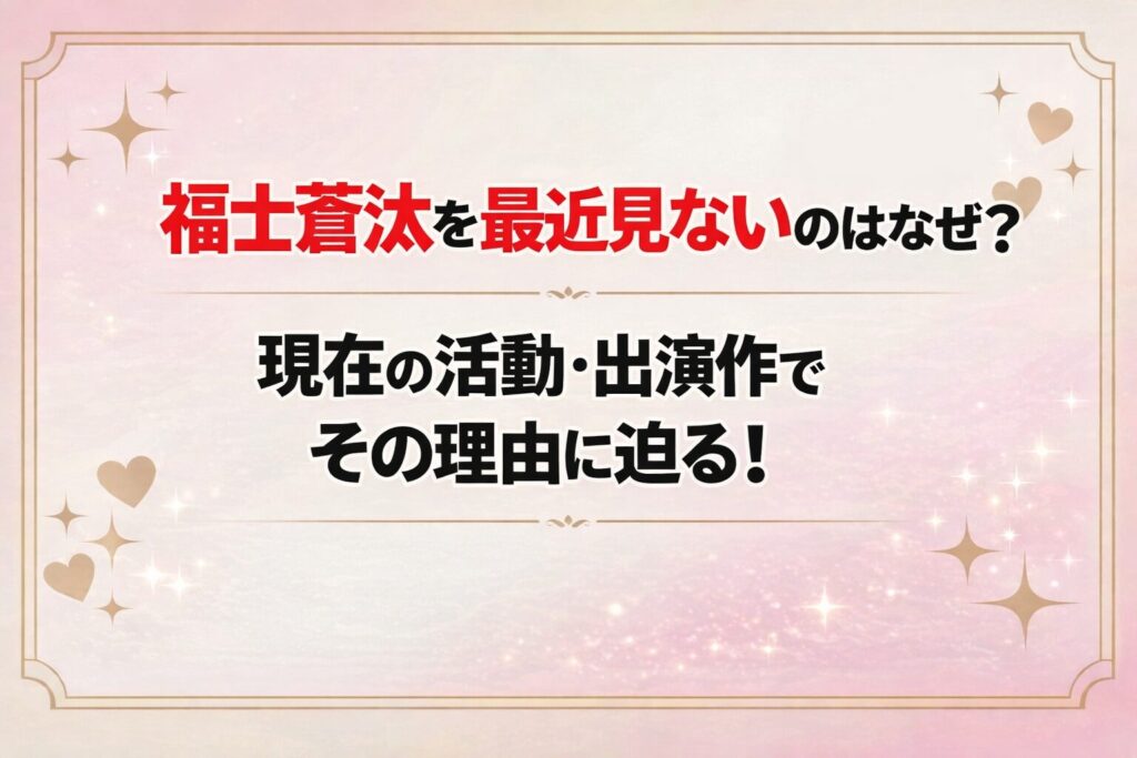 タイトル 福士蒼汰を最近見ないのはなぜ？現在の活動と出演作でその理由に迫る！ アイキャッチ画像