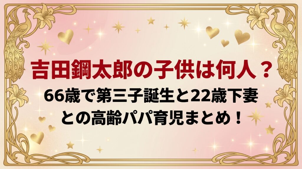 タイトル 吉田鋼太郎の子供は何人?66歳で第三子誕生と22歳下妻との高齢パパ育児まとめ！ アイキャッチ画像