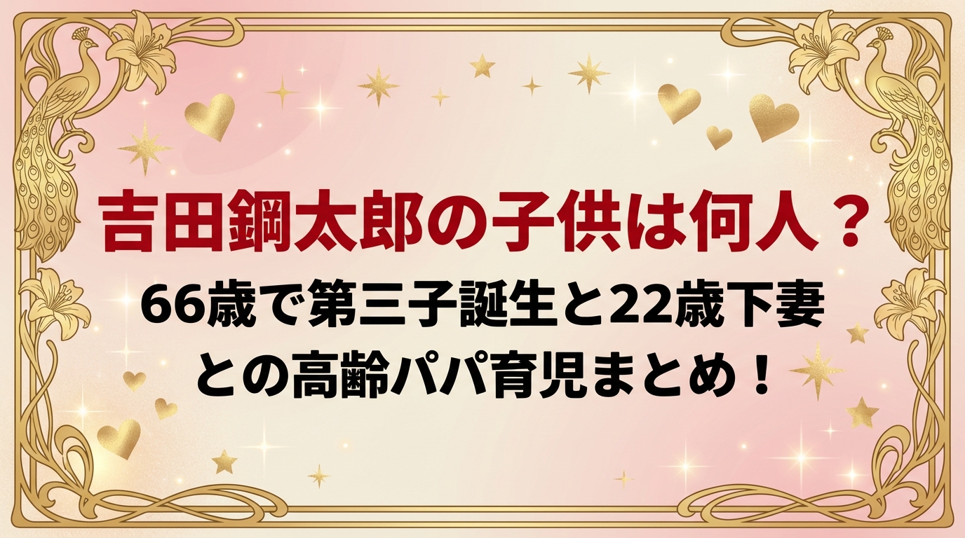 タイトル 吉田鋼太郎の子供は何人?66歳で第三子誕生と22歳下妻との高齢パパ育児まとめ！ アイキャッチ画像