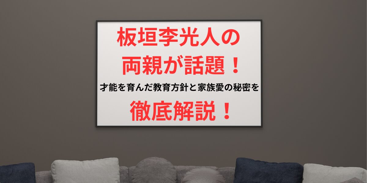 タイトル 板垣李光人の両親が話題！才能を育んだ教育方針と家族愛の秘密を徹底解説！アイキャッチ画像