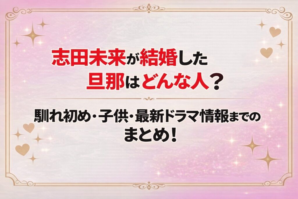 タイトル 志田未来の旦那はどんな人？馴れ初め・子供・最新ドラマ情報までのまとめ! アイキャッチ画像