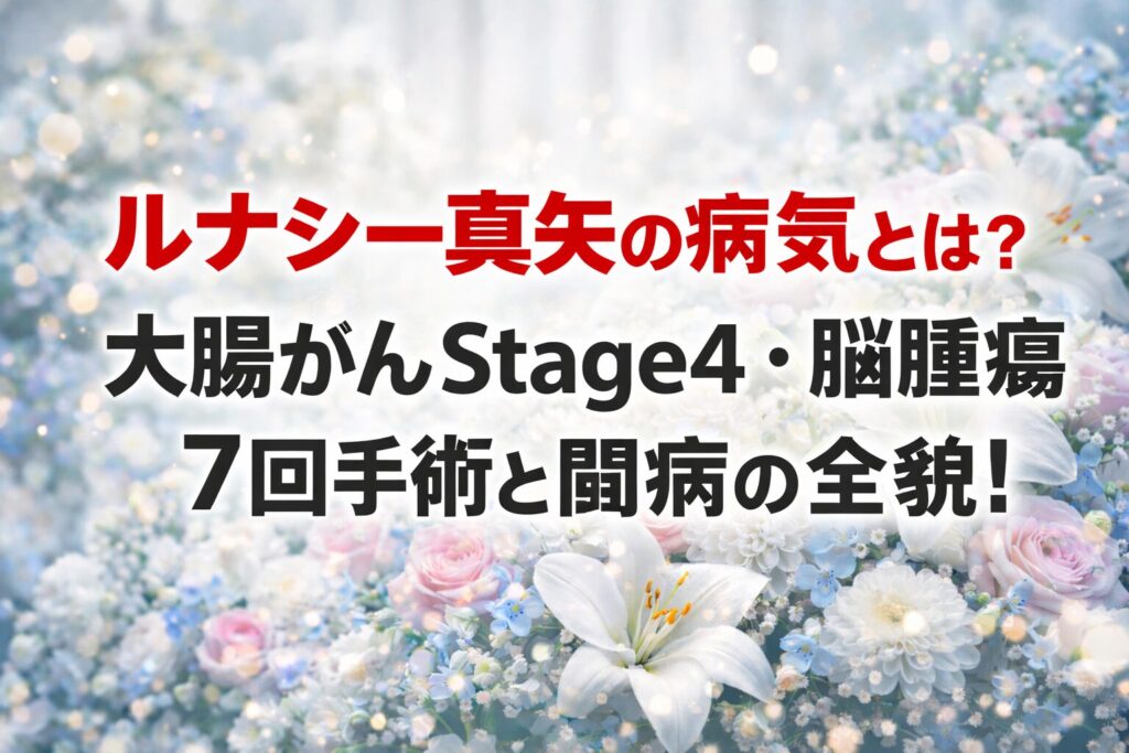 タイトル ルナシー真矢の病気とは？大腸がんStage4・脳腫瘍7回手術と闘病の全貌！ イメージアイキャッチ画像