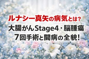 タイトル ルナシー真矢の病気とは？大腸がんStage4・脳腫瘍7回手術と闘病の全貌！ イメージアイキャッチ画像