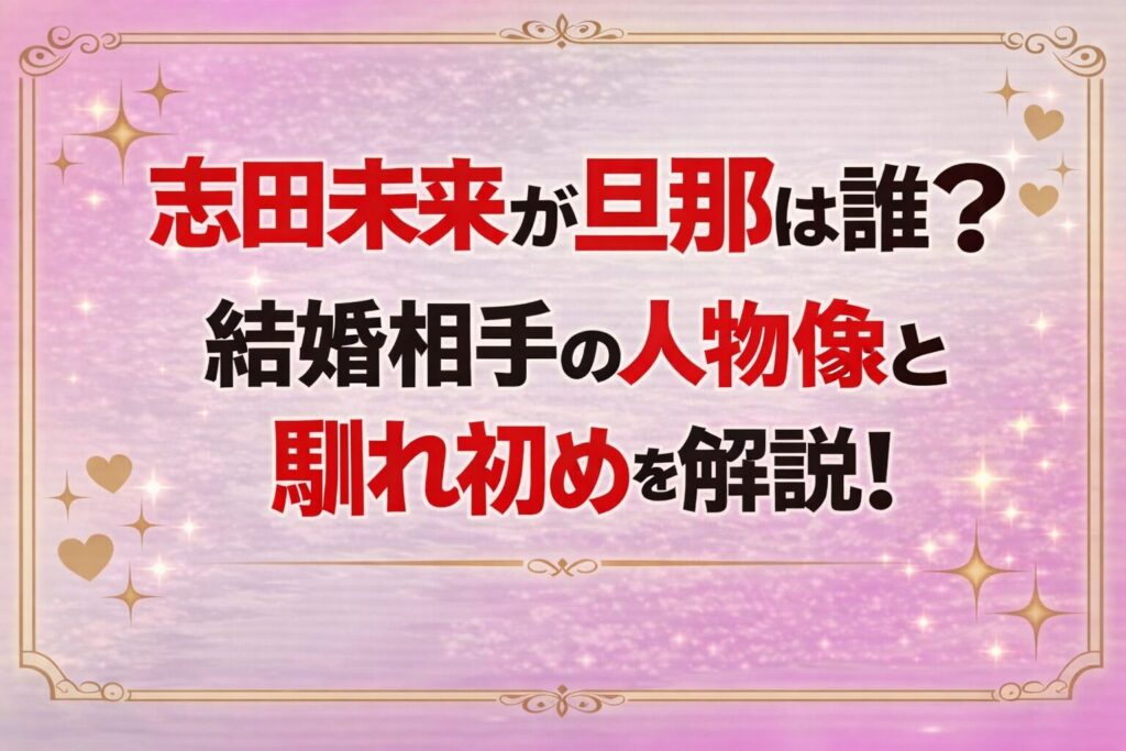 タイトル 志田未来の旦那は誰？結婚相手の人物像と馴れ初めを解説！イメージアイキャッチ画像
