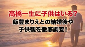 タイトル 高橋一生に子供はいる？飯豊まりえとの結婚後や子供観を徹底調査！ イメージアイキャッチ画像